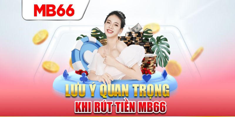 Các lưu ý cần biết khi rút tiền MB66