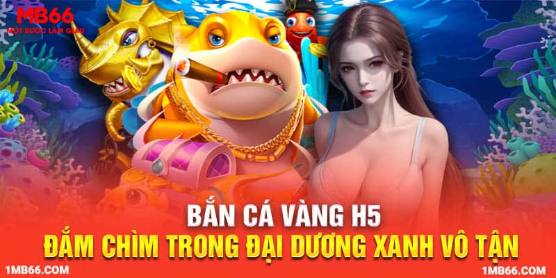 Bắn Cá Vàng H5 - Đắm Chìm Trong Đại Dương Xanh Vô Tận