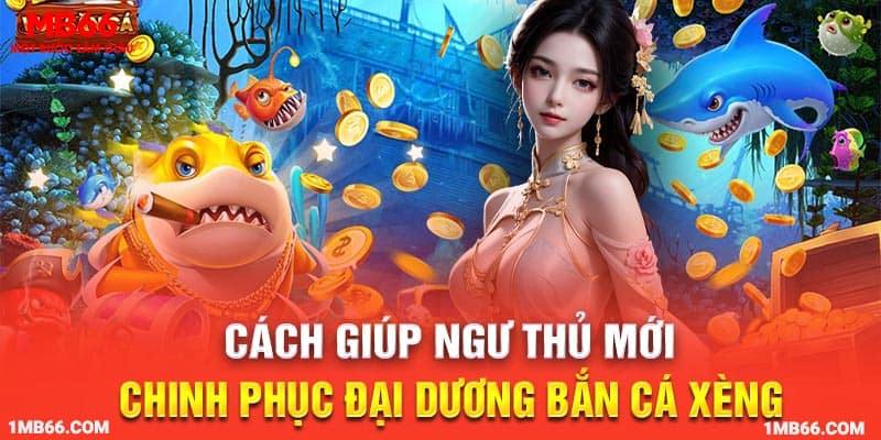 Cách giúp ngư thủ mới chinh phục đại dương bắn cá xèng