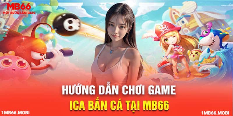 Hướng dẫn chơi game ica bắn cá tại MB66