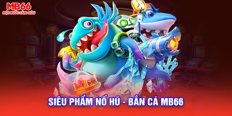 siêu phẩm bắn cá nổ hũ mb66